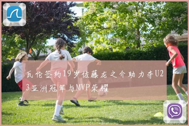 瓦伦签约19岁佐藤龙之介助力夺U23亚洲冠军与MVP荣耀