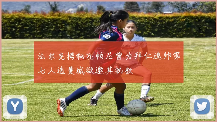 法尔克揭秘孔帕尼曾为拜仁选帅第七人选曼城欲邀其执教