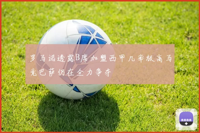 罗马诺透露B席加盟西甲几率极高马竞巴萨仍在全力争夺