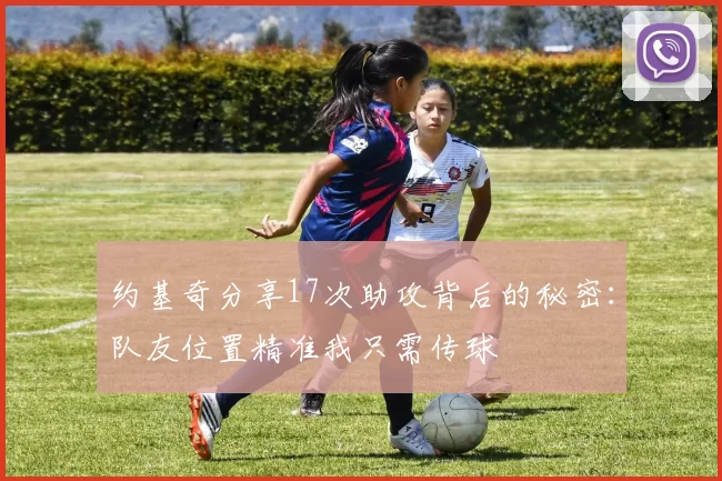 约基奇分享17次助攻背后的秘密：队友位置精准我只需传球