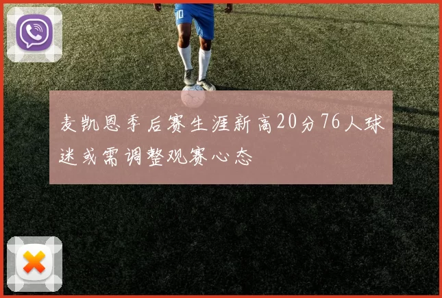 麦凯恩季后赛生涯新高20分76人球迷或需调整观赛心态