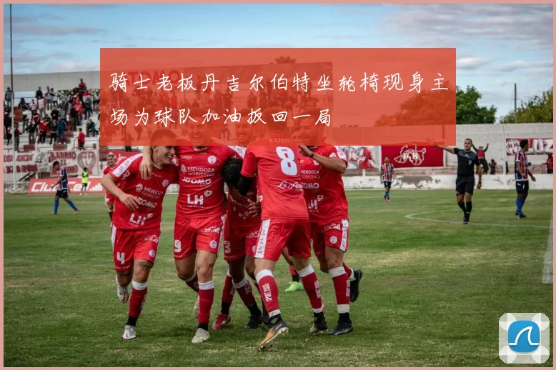 骑士老板丹吉尔伯特坐轮椅现身主场为球队加油扳回一局